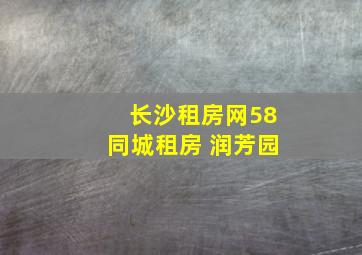 长沙租房网58同城租房 润芳园